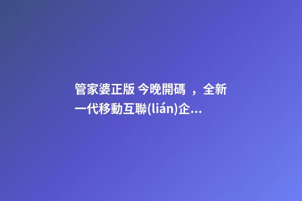 管家婆正版 今晚開碼，全新一代移動互聯(lián)企業(yè)管理軟件——管家婆ishop全渠道上線-第1張-觀點-玄機派